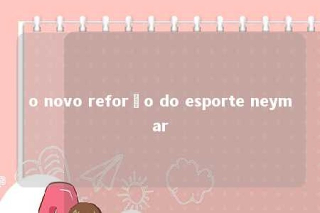 o novo reforço do esporte neymar 