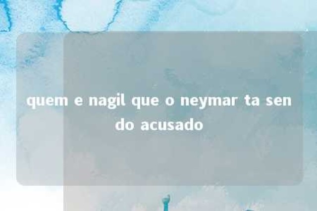 quem e nagil que o neymar ta sendo acusado 