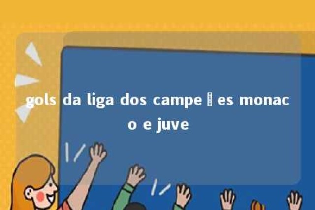 gols da liga dos campeões monaco e juve 