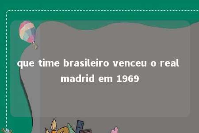 que time brasileiro venceu o real madrid em 1969 