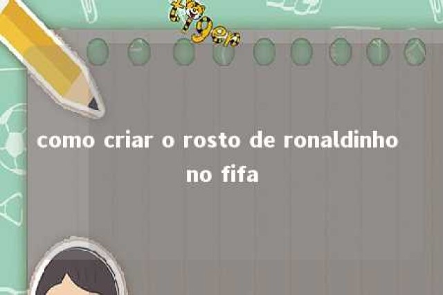 como criar o rosto de ronaldinho no fifa 