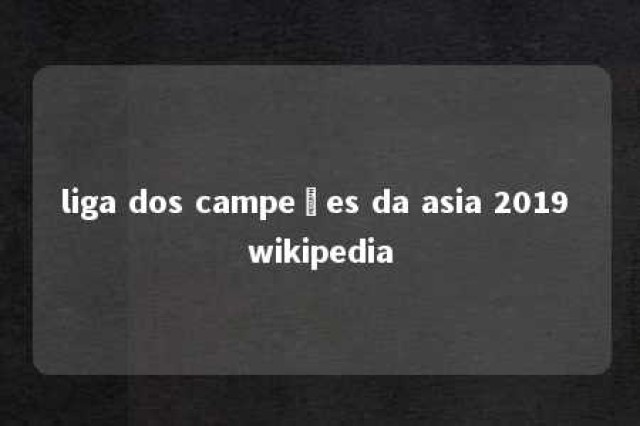 liga dos campeões da asia 2019 wikipedia 