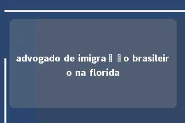 advogado de imigração brasileiro na florida 