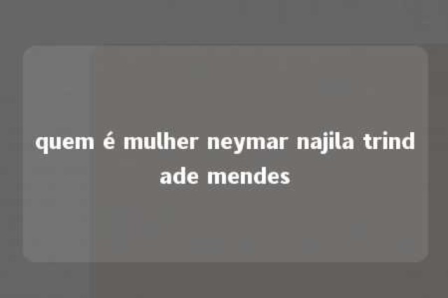 quem é mulher neymar najila trindade mendes 