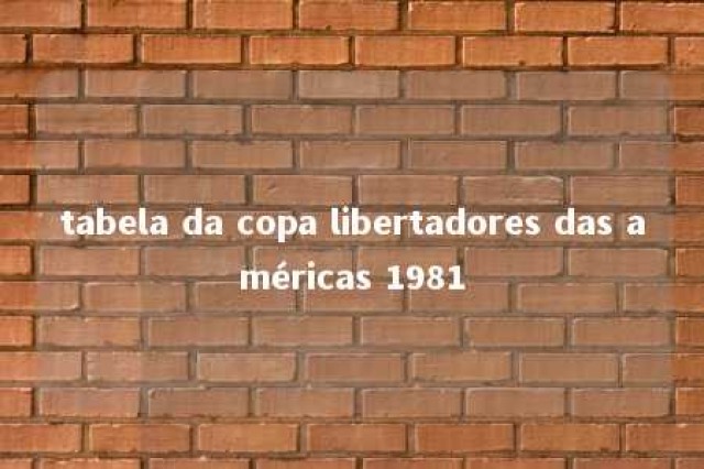 tabela da copa libertadores das américas 1981 