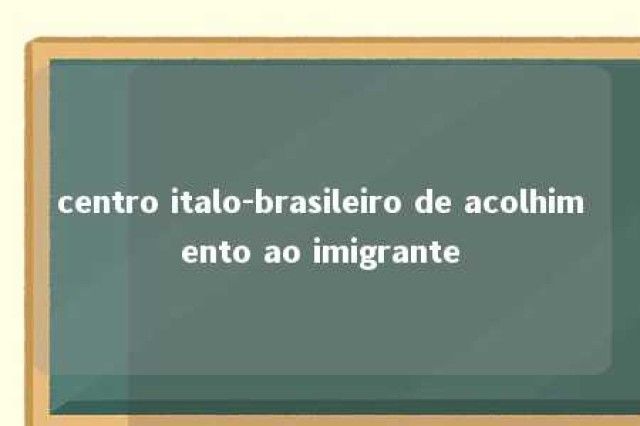 centro italo-brasileiro de acolhimento ao imigrante 