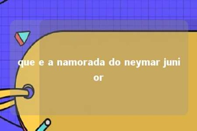 que e a namorada do neymar junior 