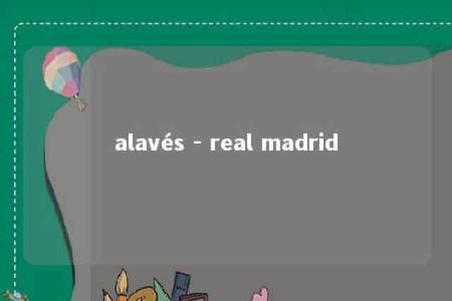 alavés - real madrid 