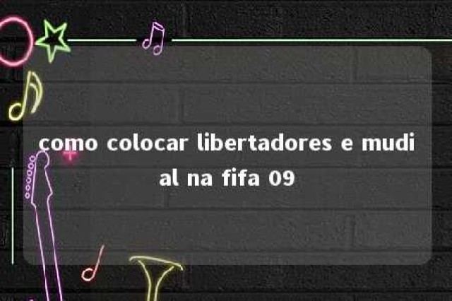 como colocar libertadores e mudial na fifa 09 