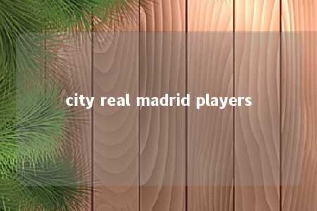 city real madrid players 