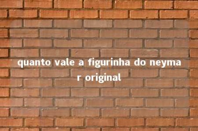 quanto vale a figurinha do neymar original 