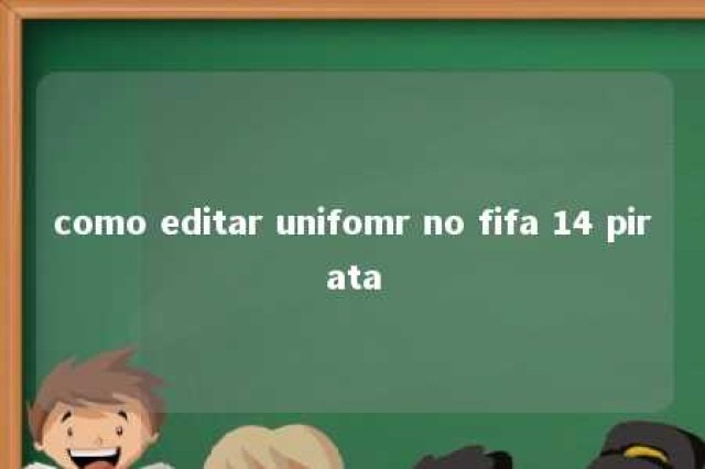 como editar unifomr no fifa 14 pirata 