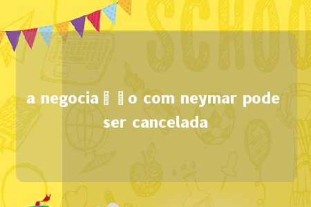 a negociação com neymar pode ser cancelada 