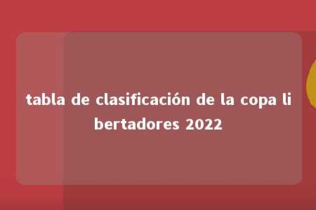 tabla de clasificación de la copa libertadores 2022 