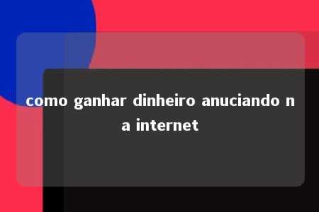 como ganhar dinheiro anuciando na internet 