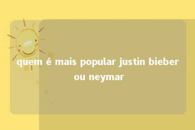 quem é mais popular justin bieber ou neymar 