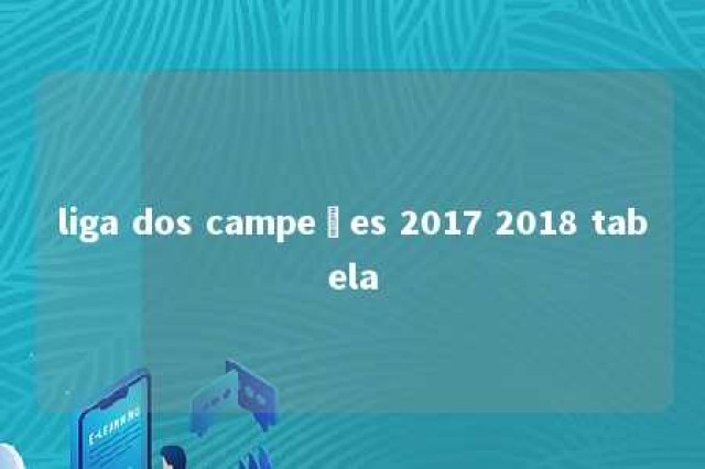 liga dos campeões 2017 2018 tabela 