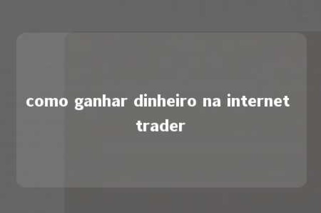 como ganhar dinheiro na internet trader 