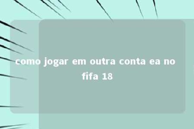 como jogar em outra conta ea no fifa 18 