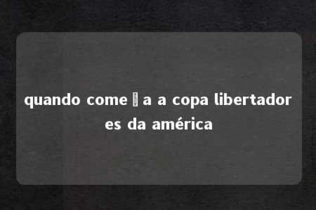 quando começa a copa libertadores da américa 