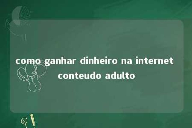 como ganhar dinheiro na internet conteudo adulto 