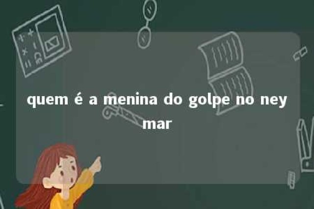 quem é a menina do golpe no neymar 