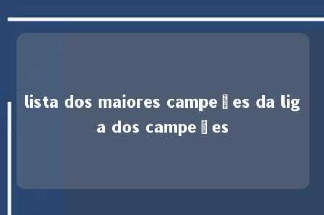 lista dos maiores campeões da liga dos campeões 