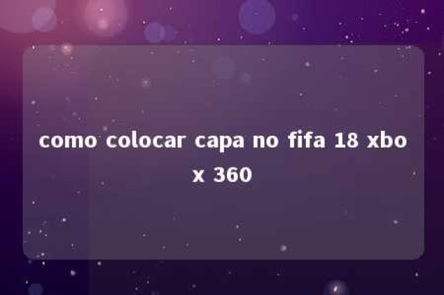 como colocar capa no fifa 18 xbox 360 