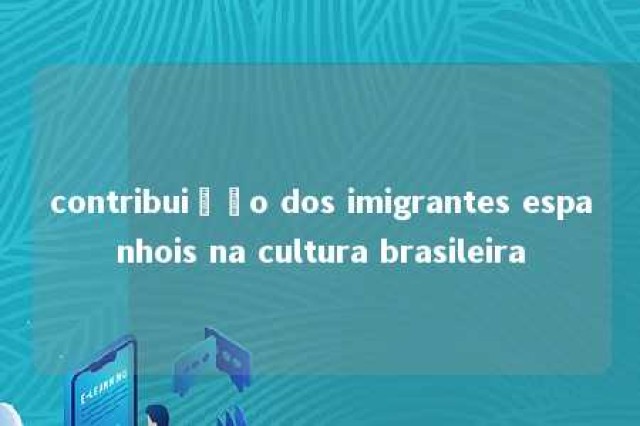 contribuição dos imigrantes espanhois na cultura brasileira 