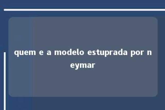 quem e a modelo estuprada por neymar 