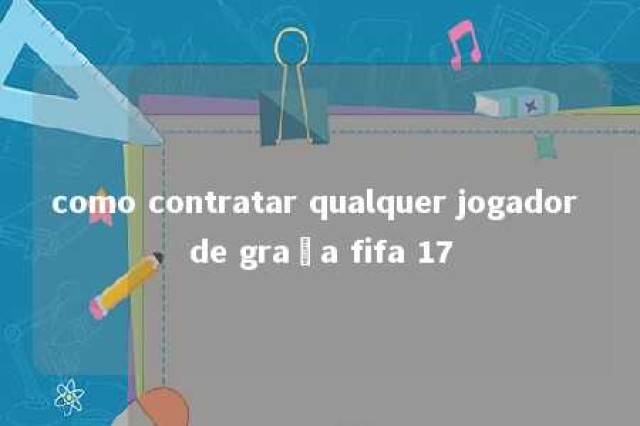 como contratar qualquer jogador de graça fifa 17 