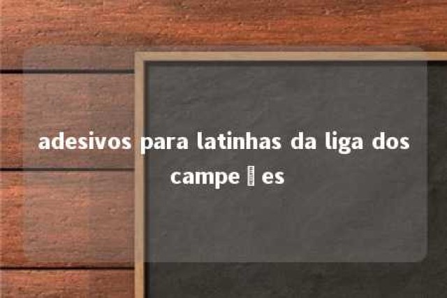 adesivos para latinhas da liga dos campeões 