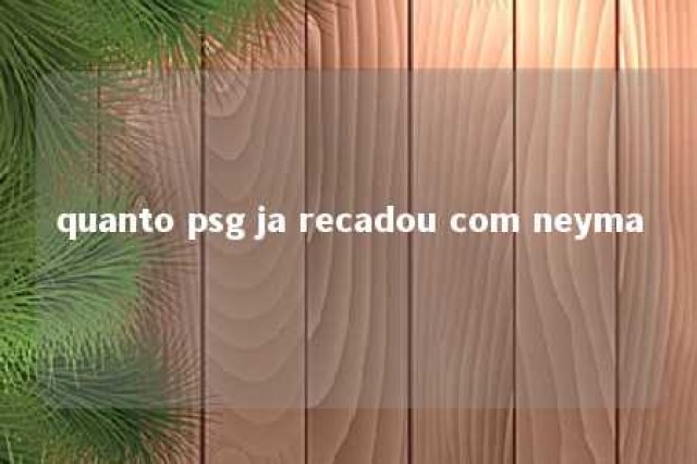 quanto psg ja recadou com neyma 