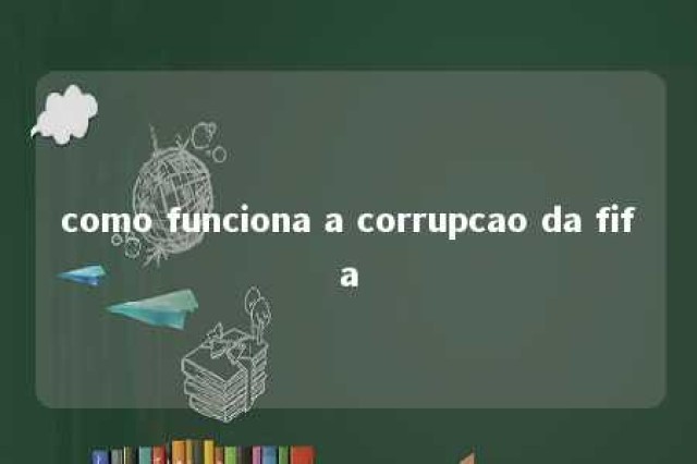 como funciona a corrupcao da fifa 