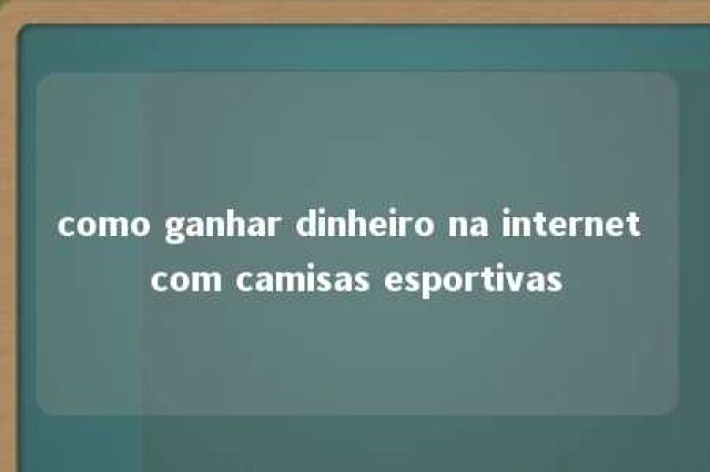 como ganhar dinheiro na internet com camisas esportivas 