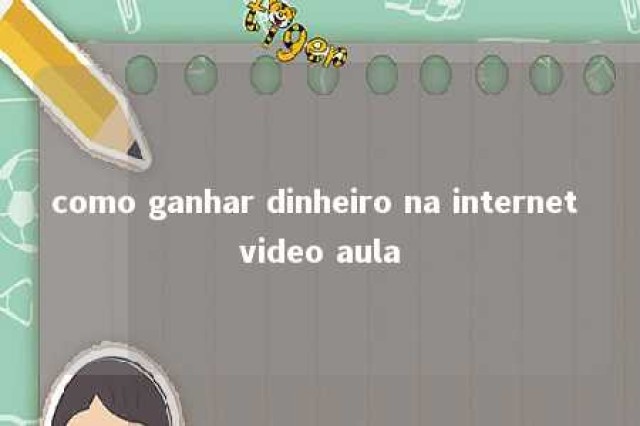 como ganhar dinheiro na internet video aula 