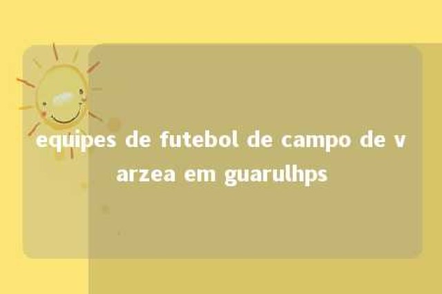 equipes de futebol de campo de varzea em guarulhps 