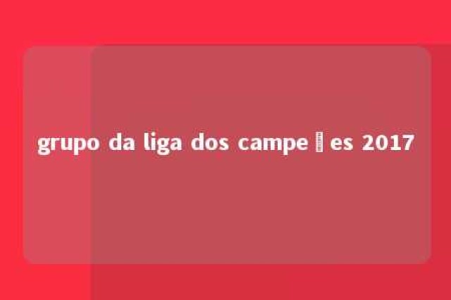 grupo da liga dos campeões 2017 