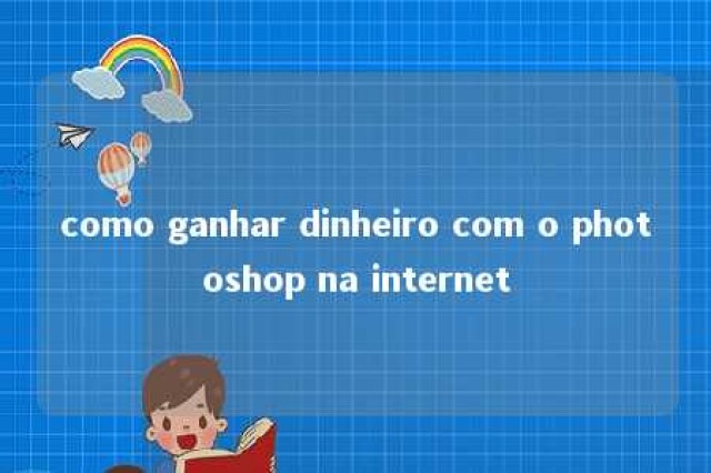 como ganhar dinheiro com o photoshop na internet 