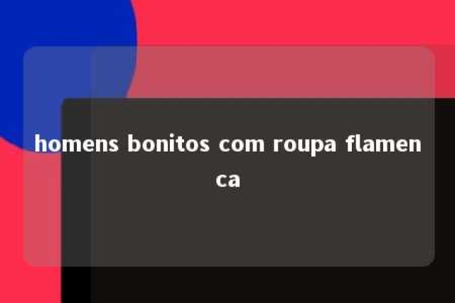 homens bonitos com roupa flamenca 