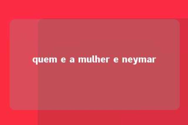 quem e a mulher e neymar 