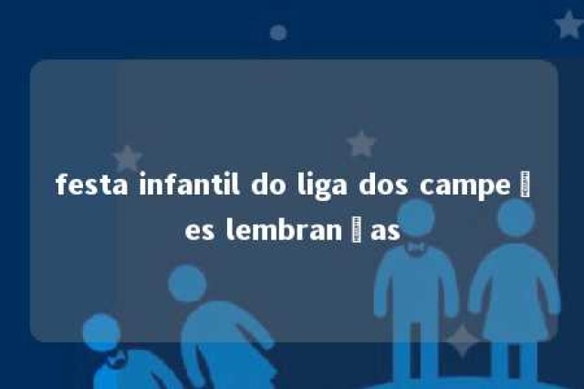 festa infantil do liga dos campeões lembranças 