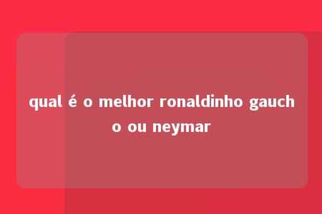 qual é o melhor ronaldinho gaucho ou neymar 