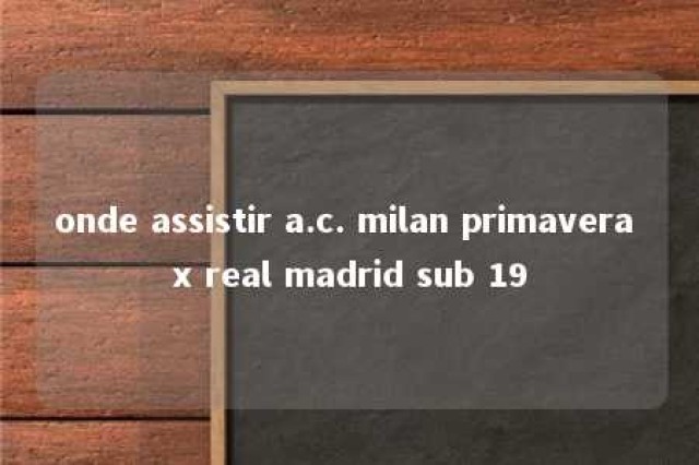 onde assistir a.c. milan primavera x real madrid sub 19 