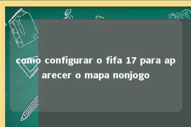 como configurar o fifa 17 para aparecer o mapa nonjogo 