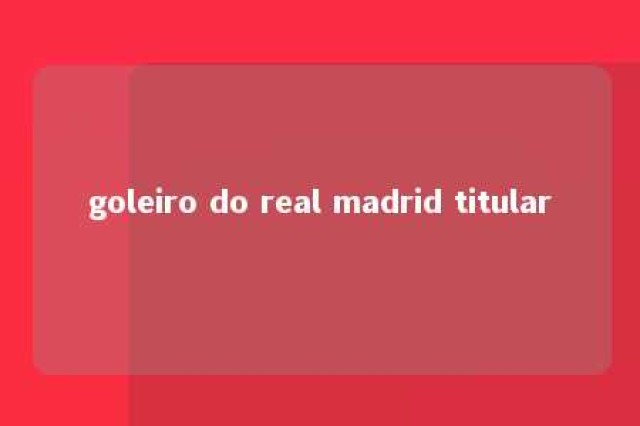 goleiro do real madrid titular 