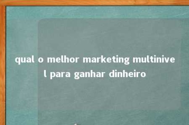 qual o melhor marketing multinivel para ganhar dinheiro 