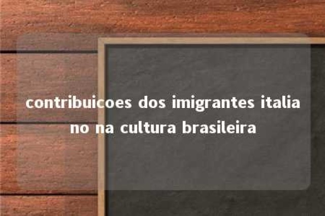 contribuicoes dos imigrantes italiano na cultura brasileira 