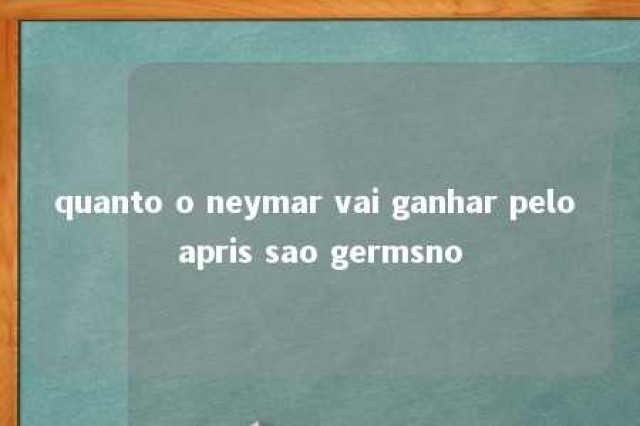 quanto o neymar vai ganhar pelo apris sao germsno 