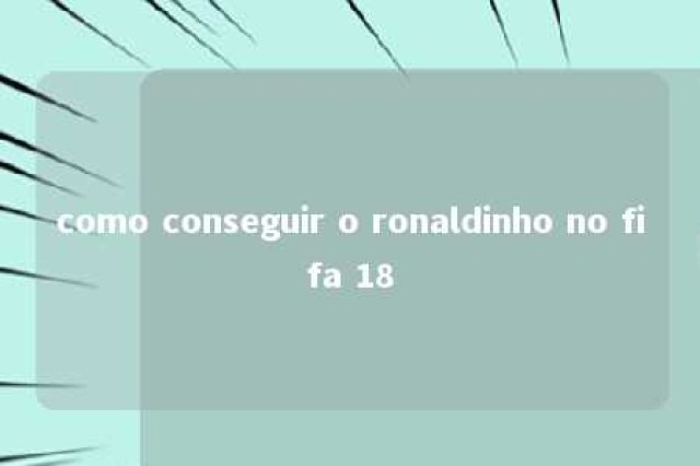 como conseguir o ronaldinho no fifa 18 